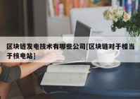 区块链发电技术有哪些公司[区块链对于相当于核电站]