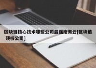 区块链核心技术哪些公司最强南海云[区块链 硬核公司]