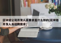 区块链公司开发人员要求是什么样的[区块链开发人员招聘需求]