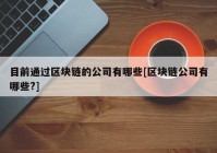 目前通过区块链的公司有哪些[区块链公司有哪些?]