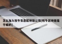 怎么加入牧牛生态区块链公司[牧牛区块链是干嘛的]