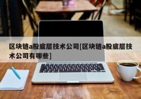 区块链a股底层技术公司[区块链a股底层技术公司有哪些]