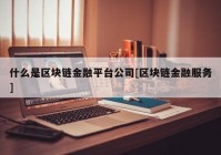 什么是区块链金融平台公司[区块链金融服务]