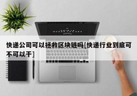 快递公司可以拯救区块链吗[快递行业到底可不可以干]