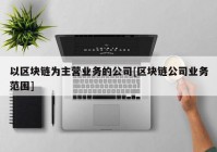 以区块链为主营业务的公司[区块链公司业务范围]