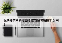 区块链技术公司签约仪式[区块链技术 公司]