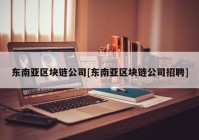 东南亚区块链公司[东南亚区块链公司招聘]