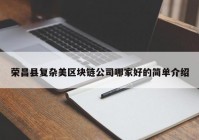 荣昌县复杂美区块链公司哪家好的简单介绍