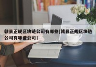 赣县正规区块链公司有哪些[赣县正规区块链公司有哪些公司]