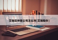 艾瑞区块链公司怎么样[艾瑞股份]