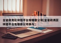 全省政务区块链平台有哪些公司[全省政务区块链平台有哪些公司参与]