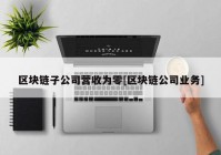 区块链子公司营收为零[区块链公司业务]