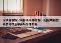 区块链创始公司存活率高吗为什么[区块链创始公司存活率高吗为什么呢]