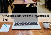 浙江永旗区块链科技公司怎么样[永旗区块链官网]