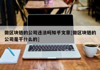 做区块链的公司违法吗知乎文章[做区块链的公司是干什么的]