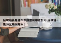 区块链新能源汽车股票有哪些公司[区块链+能源互联网龙头]