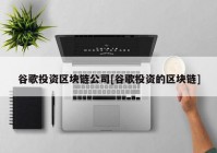 谷歌投资区块链公司[谷歌投资的区块链]